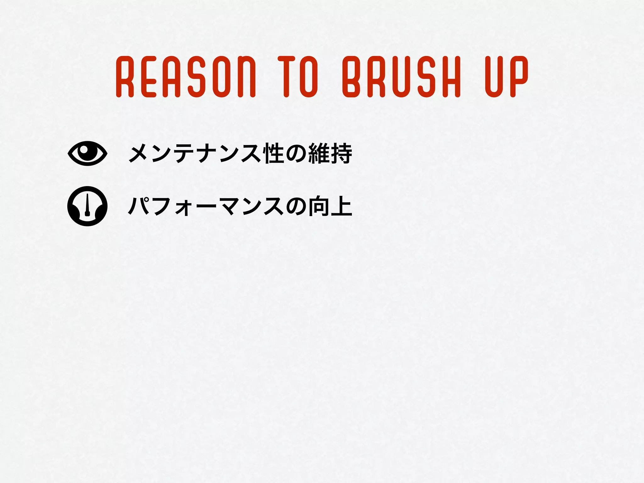 REASON TO BRUSH UP
パフォーマンスの向上
メンテナンス性の維持
 