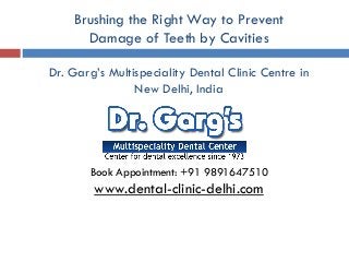 Brushing the Right Way to Prevent
Damage of Teeth by Cavities
Book Appointment: +91 9891647510
www.dental-clinic-delhi.com
Dr. Garg’s Multispeciality Dental Clinic Centre in
New Delhi, India
 