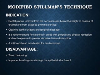MODIFIED STILLMAN’S TECHNIQUE
INDICATION:
• Dental plaque removal from the cervical areas below the height of contour of
e...
