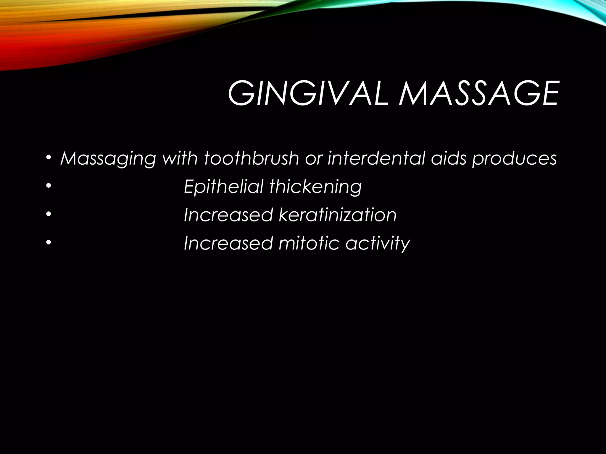 GINGIVAL MASSAGE
• Massaging with toothbrush or interdental aids produces
• Epithelial thickening
• Increased keratinization
• Increased mitotic activity
 