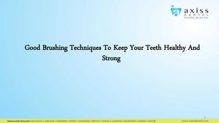 1
Good Brushing Techniques To Keep Your Teeth Healthy And
Strong
 