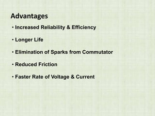 Advantages
• Increased Reliability & Efficiency
• Longer Life
• Elimination of Sparks from Commutator
• Reduced Friction
• Faster Rate of Voltage & Current
 