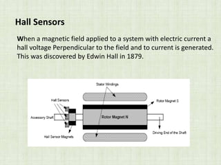 Hall Sensors
When a magnetic field applied to a system with electric current a
hall voltage Perpendicular to the field and to current is generated.
This was discovered by Edwin Hall in 1879.
 