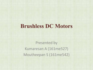 Brushless DC Motors
Presented by
Kumaresan A (161me527)
Moutheepan S (161me542)
 