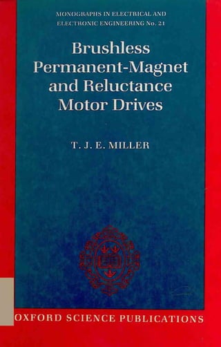 MONOGRAPHS IN ELECTRICAL AND
ELECTRONIC ENGINEERING No. 21
Brushless
Permanent-Magnet
and Reluctance
Motor Drives
T. J. E. MILLER
OXFORD SCIENCE PUBLICATIONS
 