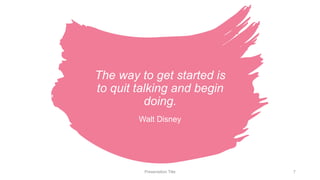 The way to get started is
to quit talking and begin
doing.
Walt Disney
Presentation Title 7
 