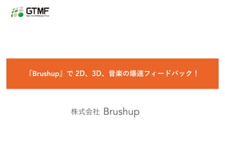 『Brushup』で2D、3D、音楽の爆速フィードバック！ - Brushup - GTMF 2018 OSAKA / TOKYO