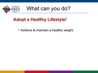 What can you do?
Adopt a Healthy Lifestyle!
• Achieve & maintain a healthy weight
 