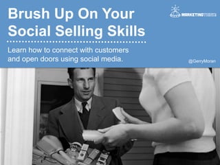 Brush Up On Your
Social Selling Skills
Learn how to connect with customers
and open doors using social media.

@GerryMoran	
  

 