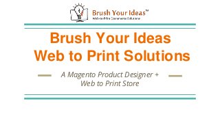 Brush Your Ideas
Web to Print Solutions
A Magento Product Designer +
Web to Print Store
 