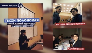 ТАК МЫ РАБОТАЕМ
самый ягодный маркетолог
ТЕХХИ ПОЛОНСК Я
и директор агентства
мы также проводим тренинги
и делаем дизайн
 