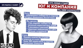КТО РАБОТАЛ С НАМИ?
ЮГ И КОМП НИЯ
сеть имидж-студий
Стало:
• большое количество отзывов
и запросов на услуги;
• более 500 подписчиков в соцсетях;
• увеличение конверсии.
Мы сделали:
• стиль ведения сообщества;
• несколько маркетинговых акций;
• 5 рекламных кампаний;
• коррекция информации на сайте;
• обучение сотрудников.
PR и SMM-сопровождение
Было:
• заброшенные сообщества в соцсетях,
которые обновлялись бессистемно.
 