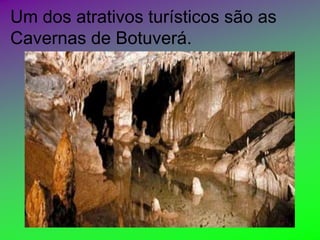 Um dos atrativos turísticos são as
Cavernas de Botuverá.
 