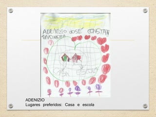 ADENIZIO 
Lugares preferidos: Casa e escola 
 