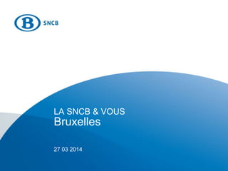 LA SNCB & VOUS
Bruxelles
27 03 2014
 