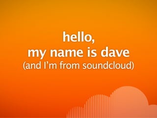 hello,
my name is dave
(and I’m from soundcloud)
 