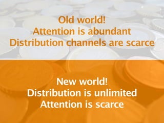 Old world!
     Attention is abundant
Distribution channels are scarce



          New world!
   Distribution is unlimited
      Attention is scarce
 