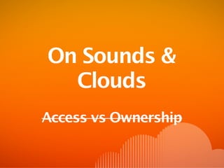 On Sounds &
  Clouds
Access vs Ownership
 
