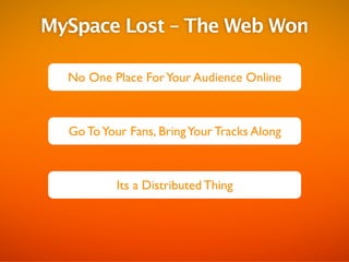 MySpace Lost C The Web Won

  No One Place For Your Audience Online



  Go To Your Fans, Bring Your Tracks Along



           Its a Distributed Thing
 