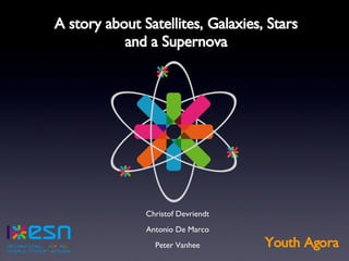 [object Object],[object Object],[object Object],A story about Satellites, Galaxies, Stars and a Supernova Youth Agora 