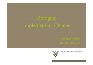Bologna:
                Implementing Change

                                                         Michael Dooms
                                                         Rosette S’Jegers



15 april 2008          Herhaling titel van presentatie     1