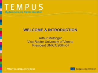 WELCOME & INTRODUCTION Arthur Mettinger Vice Rector University of Vienna  President UNICA 2004-07 
