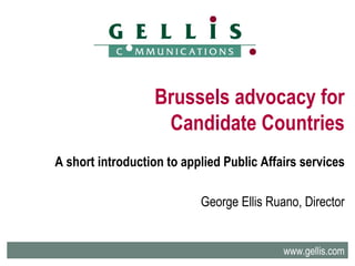 Brussels advocacy for Candidate Countries A short introduction to applied Public Affairs services George Ellis Ruano, Director www.gellis.com 