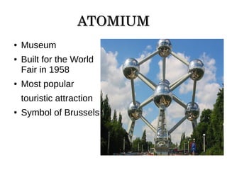 ATOMIUMATOMIUM
● Museum
● Built for the World
Fair in 1958
● Most popular
touristic attraction
● Symbol of Brussels
 