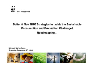 Better & New NGO Strategies to tackle the Sustainable
           Consumption and Production Challenge?
                              Roadmapping…




Michael Narberhaus
Brussels, December 8th 2009
 