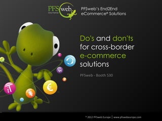 PFSweb’s End2End
eCommerce® Solutions




Do's and don'ts
for cross-border
e-commerce
solutions
PFSweb - Booth S30




  ® 2012 PFSweb Europe │ www.pfswebeurope.com
 