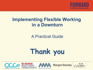 Implementing Flexible Working  in a Downturn A Practical Guide Thank you 