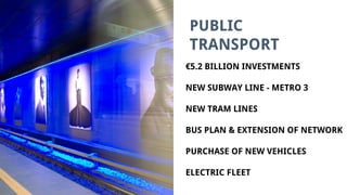 PUBLIC
TRANSPORT
€5.2 BILLION INVESTMENTS
NEW SUBWAY LINE - METRO 3
NEW TRAM LINES
BUS PLAN & EXTENSION OF NETWORK
PURCHASE OF NEW VEHICLES
ELECTRIC FLEET
 