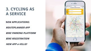 3. CYCLING AS
A SERVICE
NEW APPLICATIONS:
ROUTEPLANNER APP
BIKE PARKING PLATFORM
BIKE REGISTRATION
NEW APP e-VILLO!
 
