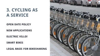 3. CYCLING AS
A SERVICE
OPEN DATE POLICY
NEW APPLICATIONS
ELECTRIC VILLO!
SMART BIKES
LEGAL BASIS FOR BIKESHARING
 