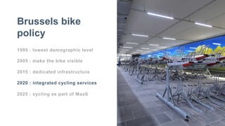 1995 : lowest demographic level
2005 : make the bike visible
2015 : dedicated infrastructure
2020 : integrated cycling services
2025 : cycling as part of MaaS
Brussels bike
policy
 