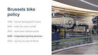 1995 : lowest demographic level
2005 : make the bike visible
2015 : dedicated infrastructure
2020 : integrated cycling services
2025 : cycling as part of MaaS
Brussels bike
policy
 