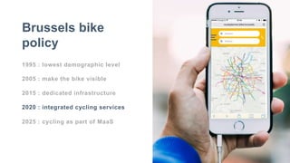 1995 : lowest demographic level
2005 : make the bike visible
2015 : dedicated infrastructure
2020 : integrated cycling services
2025 : cycling as part of MaaS
Brussels bike
policy
 