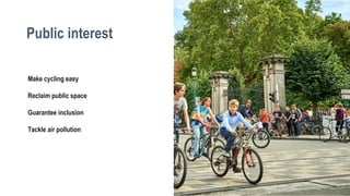 Make cycling easy
Reclaim public space
Guarantee inclusion
Tackle air pollution
Public interest
 