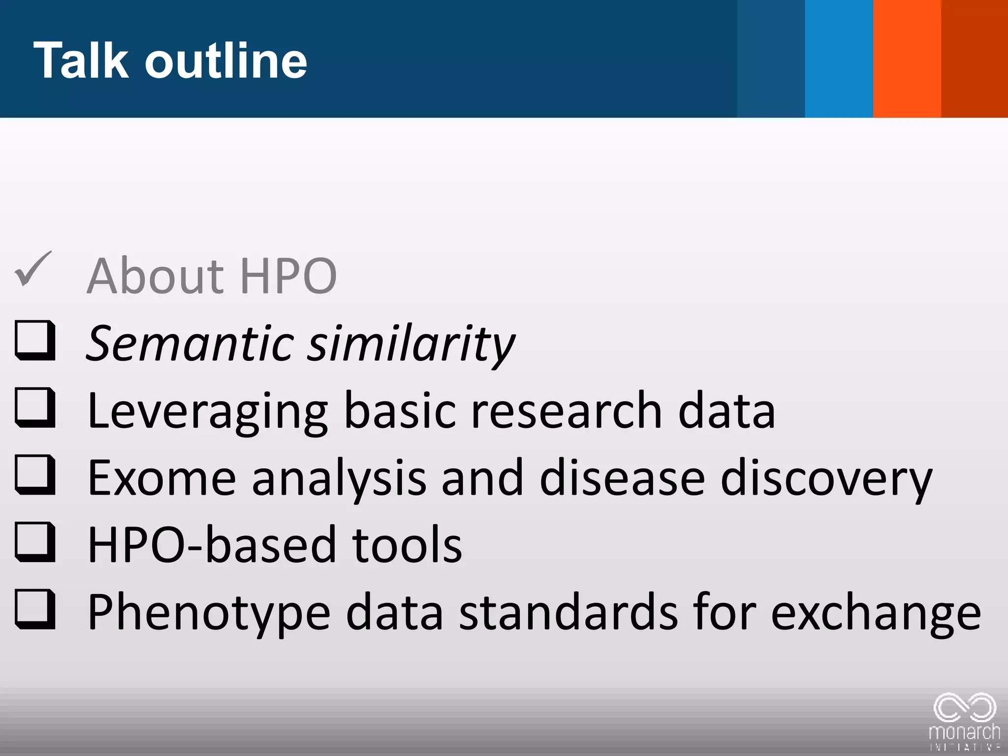 Talk outline
 About HPO
 Semantic similarity
 Leveraging basic research data
 Exome analysis and disease discovery
 HPO-based tools
 Phenotype data standards for exchange
 