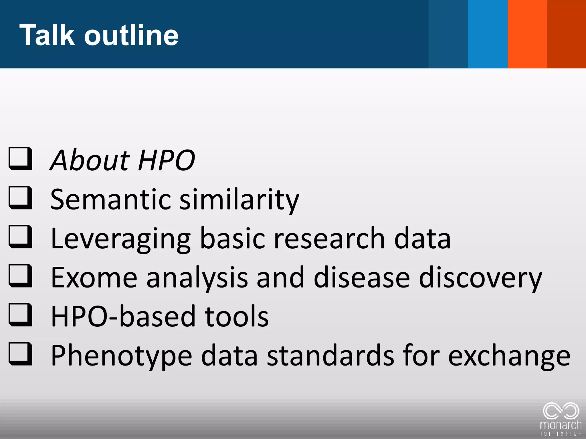 Talk outline
 About HPO
 Semantic similarity
 Leveraging basic research data
 Exome analysis and disease discovery
 HPO-based tools
 Phenotype data standards for exchange
 