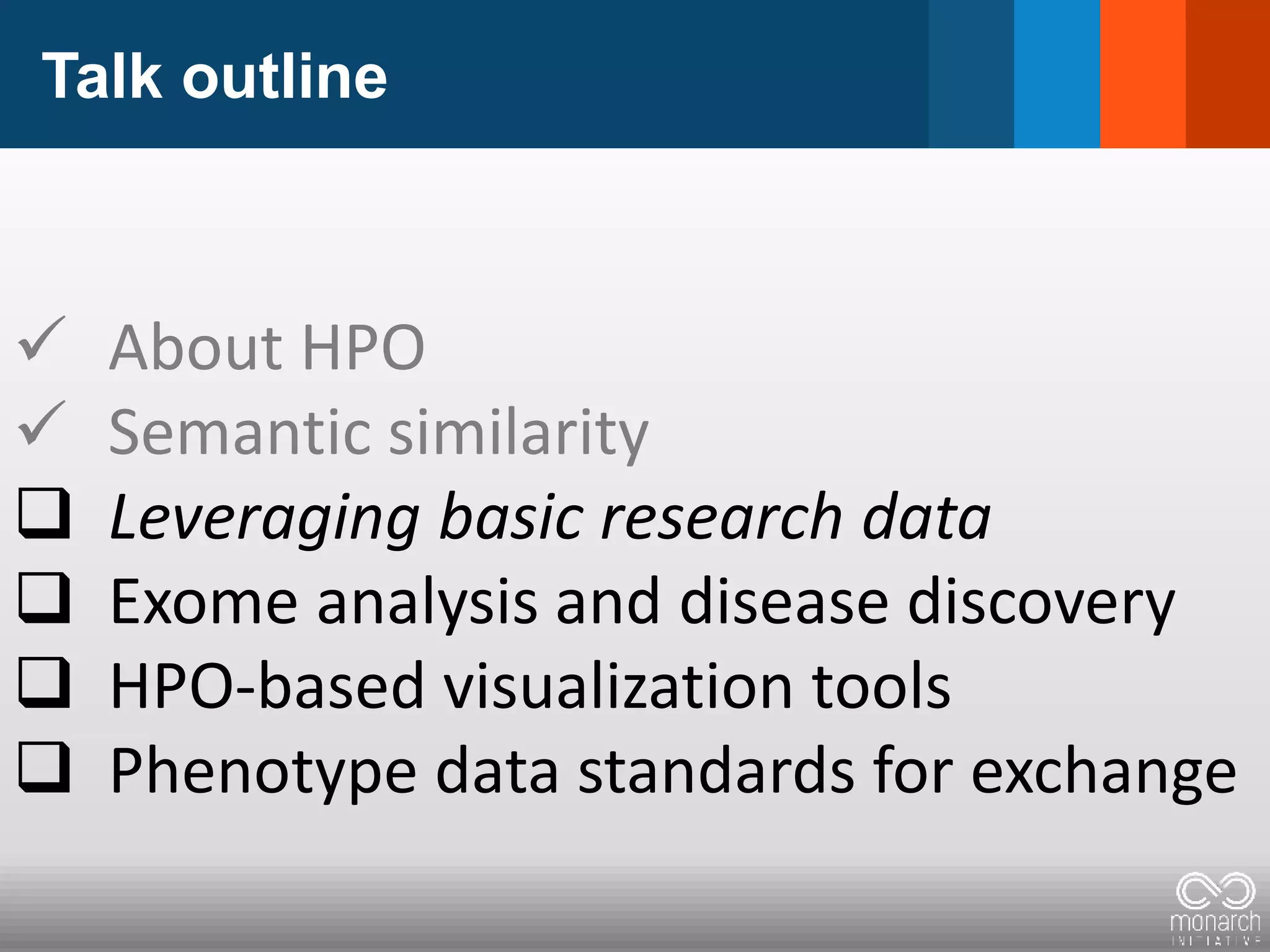 Talk outline
 About HPO
 Semantic similarity
 Leveraging basic research data
 Exome analysis and disease discovery
 HPO-based visualization tools
 Phenotype data standards for exchange
 