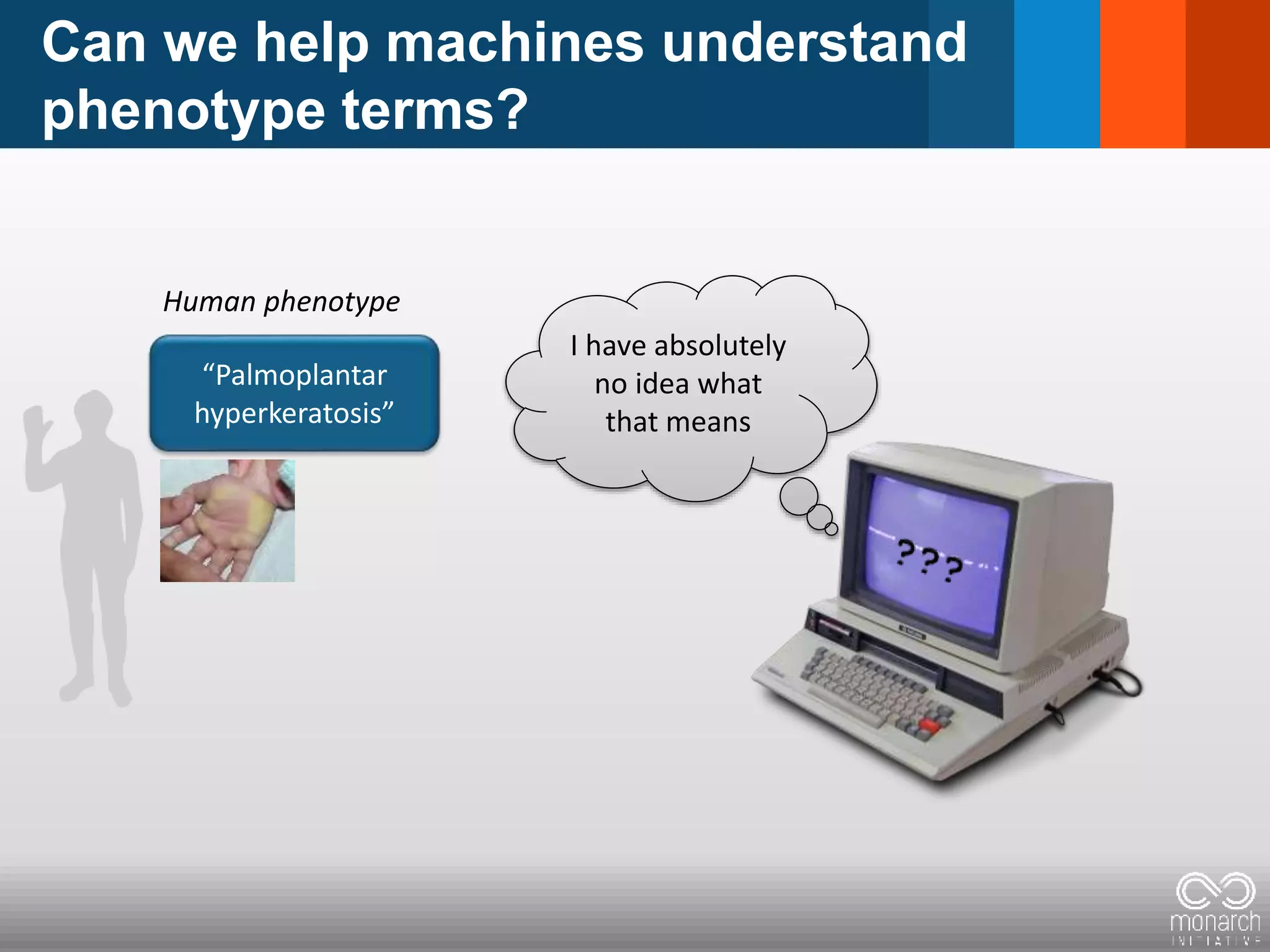 Can we help machines understand
phenotype terms?
“Palmoplantar
hyperkeratosis”
Human phenotype
I have absolutely
no idea what
that means
 