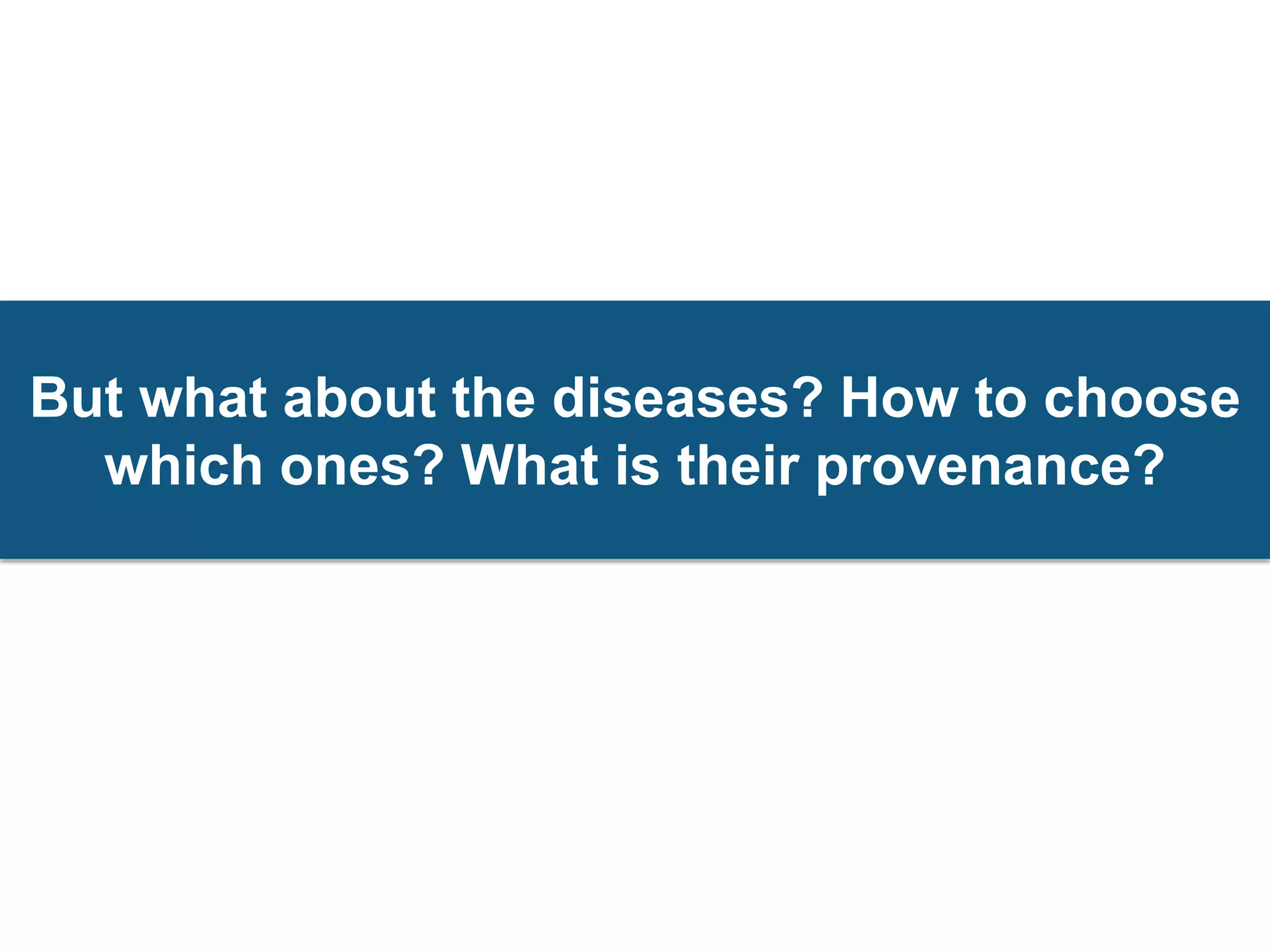 But what about the diseases? How to choose
which ones? What is their provenance?
 