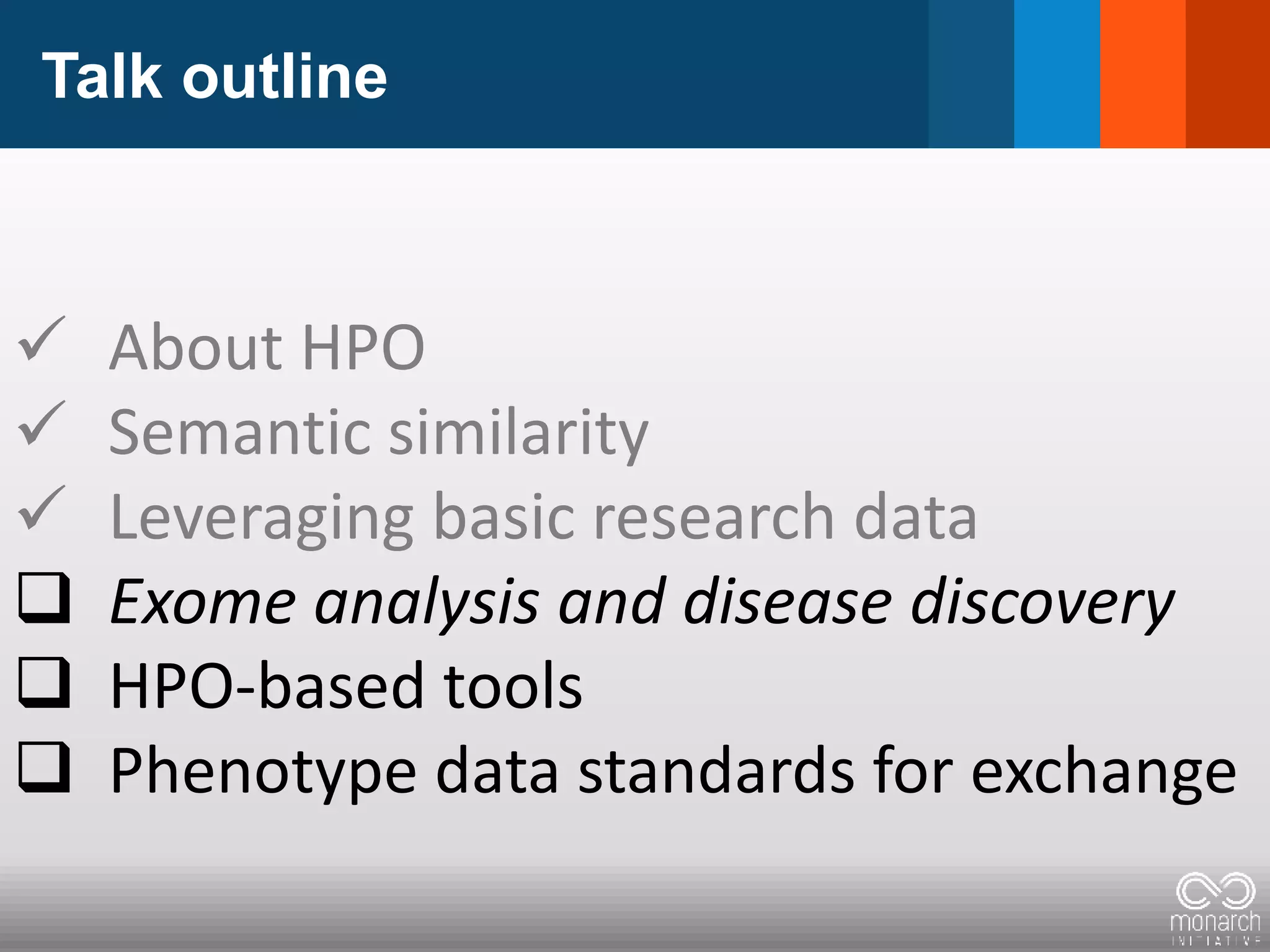 Talk outline
 About HPO
 Semantic similarity
 Leveraging basic research data
 Exome analysis and disease discovery
 HPO-based tools
 Phenotype data standards for exchange
 