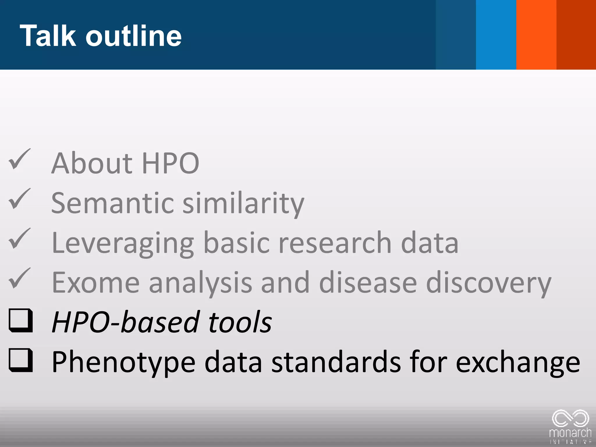 Talk outline
 About HPO
 Semantic similarity
 Leveraging basic research data
 Exome analysis and disease discovery
 HPO-based tools
 Phenotype data standards for exchange
 