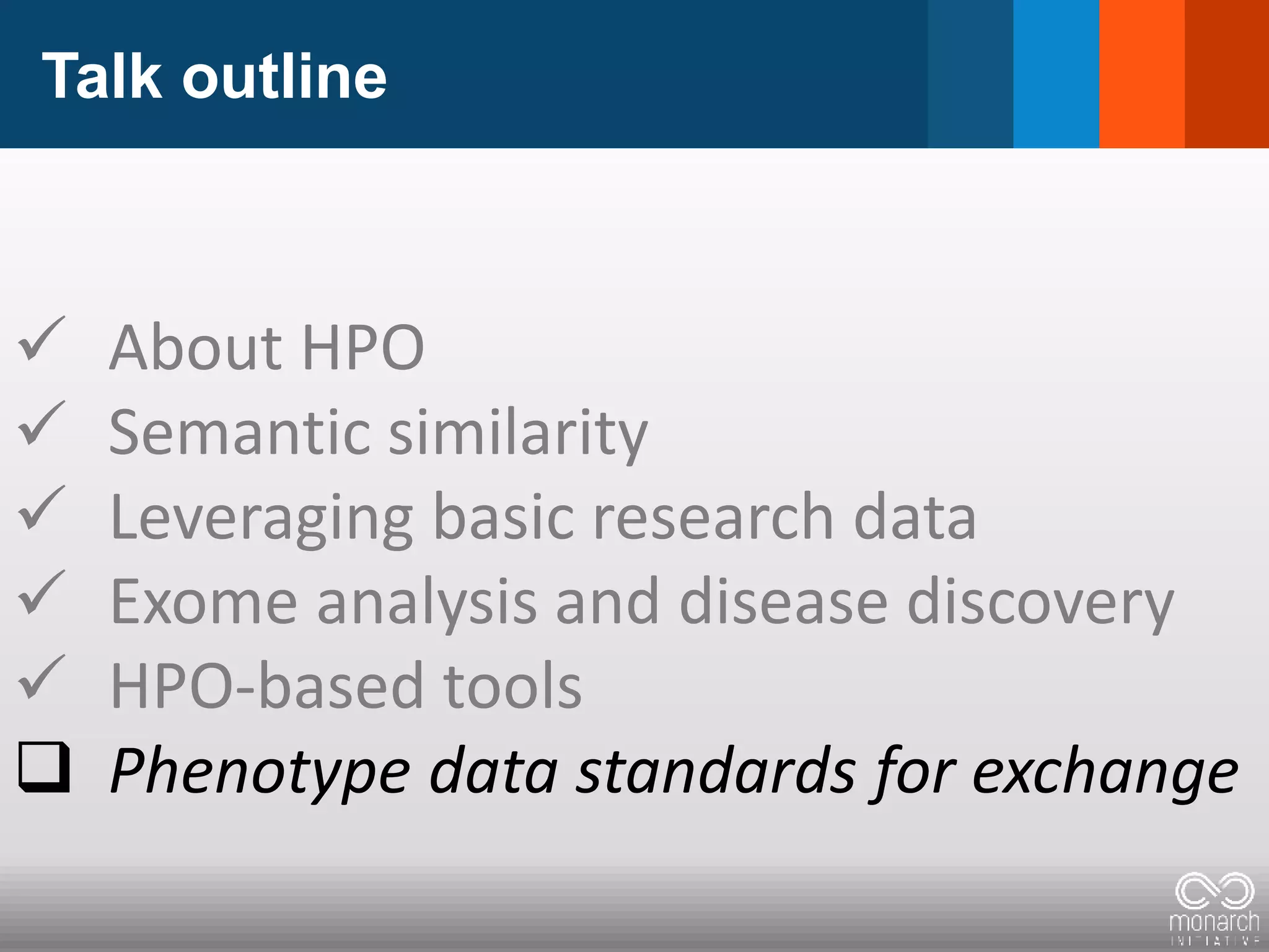 Talk outline
 About HPO
 Semantic similarity
 Leveraging basic research data
 Exome analysis and disease discovery
 HPO-based tools
 Phenotype data standards for exchange
 