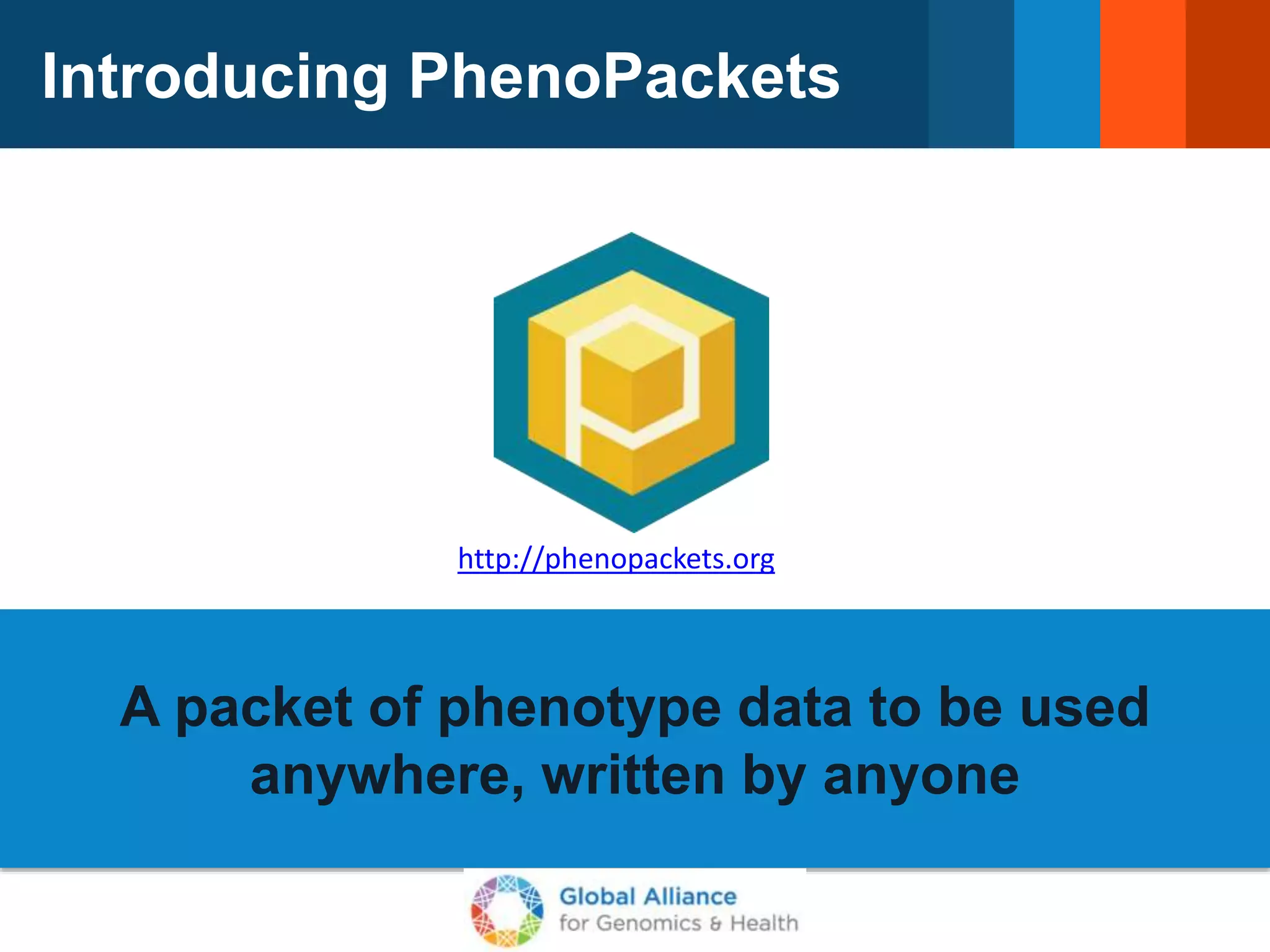 Introducing PhenoPackets
A packet of phenotype data to be used
anywhere, written by anyone
http://phenopackets.org
 