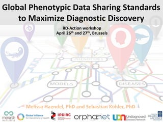 Global Phenotypic Data Sharing Standards
to Maximize Diagnostic Discovery
Melissa Haendel, PhD and Sebastian Köhler, PhD
RD-Action workshop
April 26th and 27th, Brussels
 