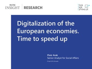 1
Digitalization of the
European economies.
Time to speed up
Piotr Arak
Senior Analyst for Social Affairs
19 April 2016, Brussels
 