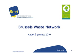Brussels Waste Network
                            Appel à projets 2010




                                                   5 mai 2010   1
Catherine Vanderstichelen
 